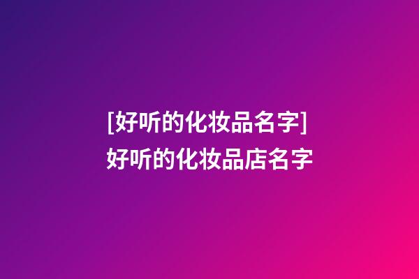 [好听的化妆品名字]好听的化妆品店名字-第1张-店铺起名-玄机派